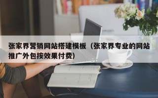 涿州张家界营销网站搭建模板（张家界专业的网站推广外包按效果付费）