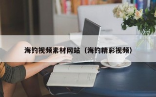 涿州海钓视频素材网站（海钓精彩视频）