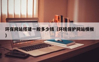 涿州环保网站搭建一般多少钱（环境保护网站模板）