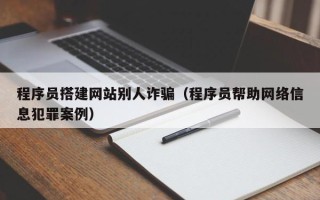 涿州程序员搭建网站别人诈骗（程序员帮助网络信息犯罪案例）