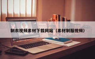 涿州制衣视频素材下载网站（素材制服视频）