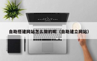 涿州自助搭建网站怎么做的呢（自助建立网站）