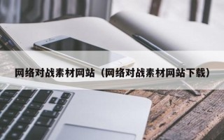 涿州网络对战素材网站（网络对战素材网站下载）